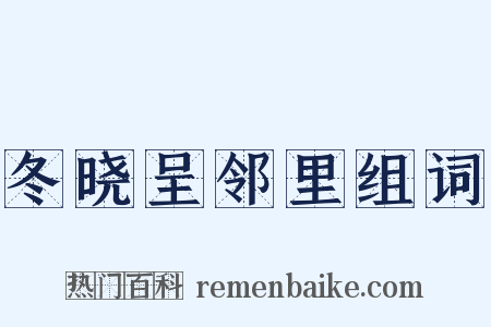 冬晓呈邻里组词是什么意思的图片